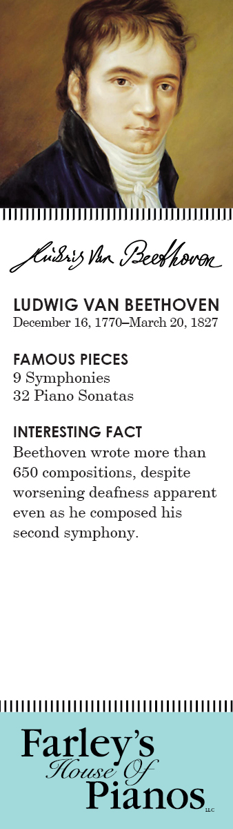 LUDWIG VAN BEETHOVEN December 16, 1770–March 20, 1827 FAMOUS PIECES 9 Symphonies, 32 Piano Sonatas INTERESTING FACT Beethoven wrote more than 650 compositions, despite worsening deafness apparent even as he composed his second symphony.